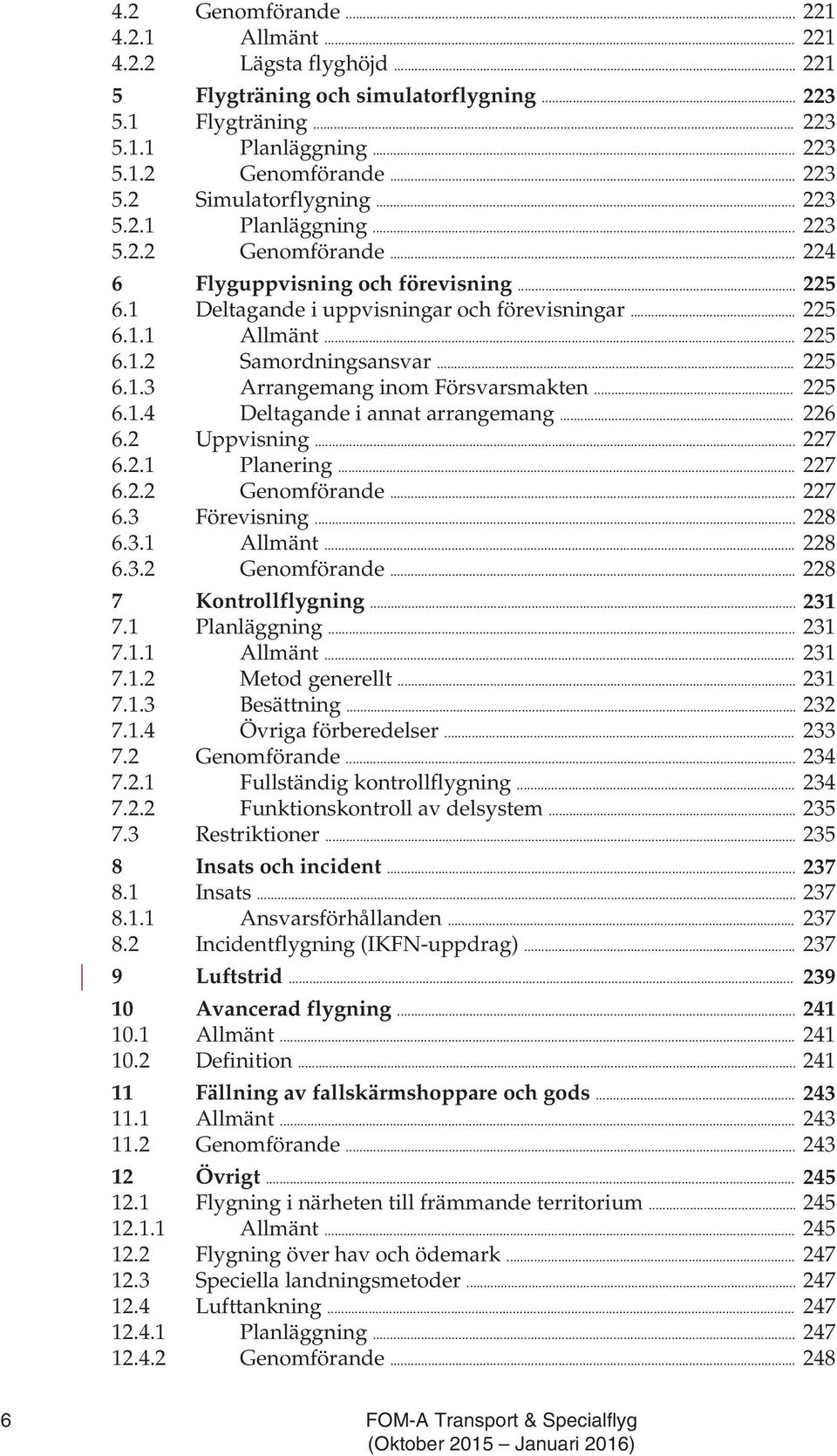 .. 225 6.1.3 Arrangemang inom Försvarsmakten... 225 6.1.4 Deltagande i annat arrangemang... 226 6.2 Uppvisning... 227 6.2.1 Planering... 227 6.2.2 Genomförande... 227 6.3 Förevisning... 228 6.3.1 Allmänt.