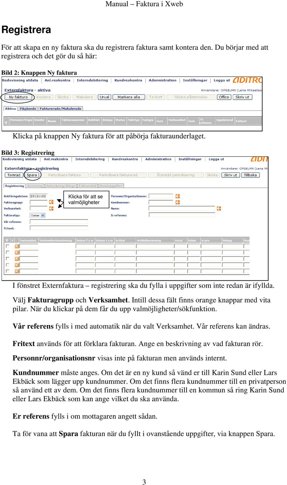 Bild 3: Registrering Klicka för att se valmöjligheter I fönstret Externfaktura registrering ska du fylla i uppgifter som inte redan är ifyllda. Välj Fakturagrupp och Verksamhet.