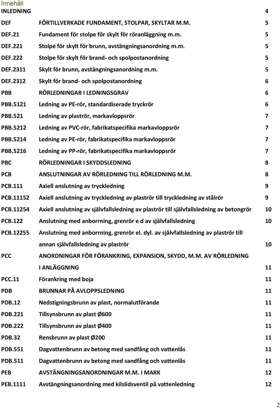 521 Ledning av plaströr, markavloppsrör 7 PBB.5212 Ledning av PVC rör, fabrikatspecifika markavloppsrör 7 PBB.5214 Ledning av PE rör, fabrikatspecifika markavloppsrör 7 PBB.