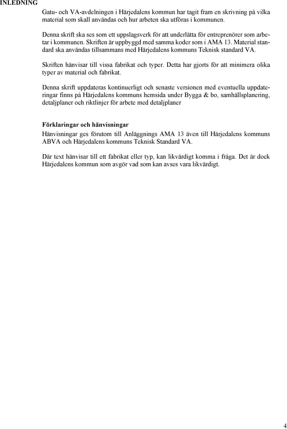 Material standard ska användas tillsammans med Härjedalens kommuns Teknisk standard VA. Skriften hänvisar till vissa fabrikat och typer.