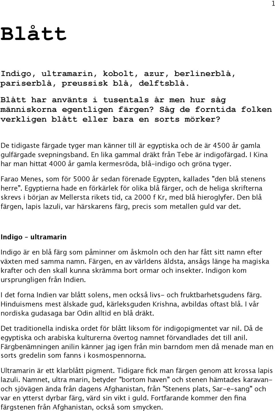 En lika gammal dräkt från Tebe är indigofärgad. I Kina har man hittat 4000 år gamla kermesröda, blå-indigo och gröna tyger.