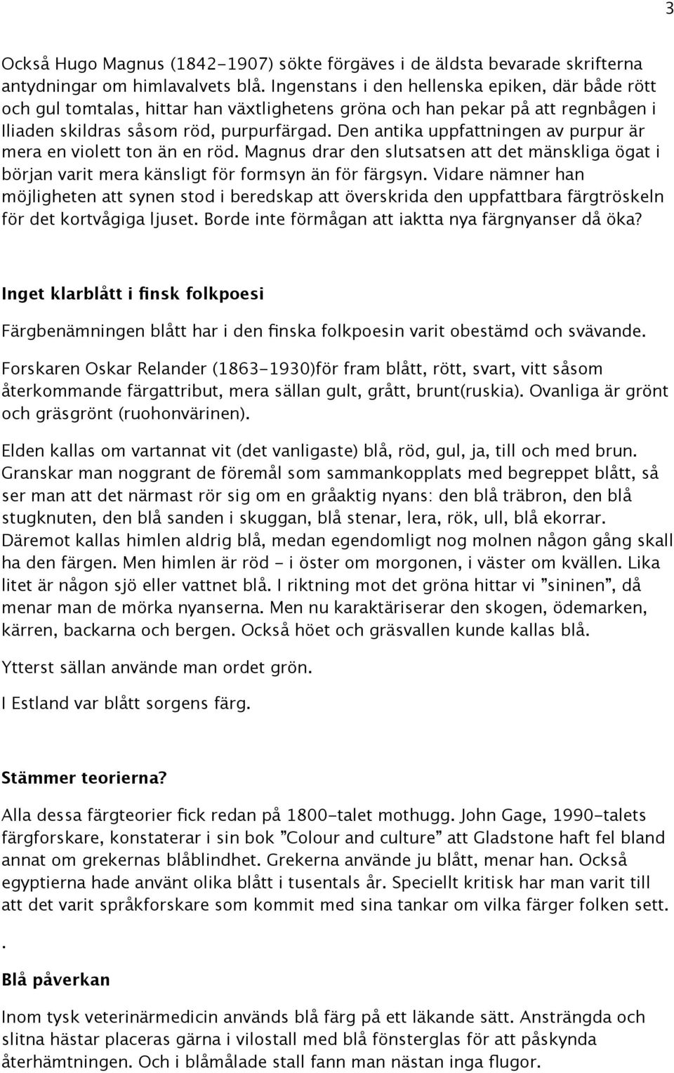 Den antika uppfattningen av purpur är mera en violett ton än en röd. Magnus drar den slutsatsen att det mänskliga ögat i början varit mera känsligt för formsyn än för färgsyn.