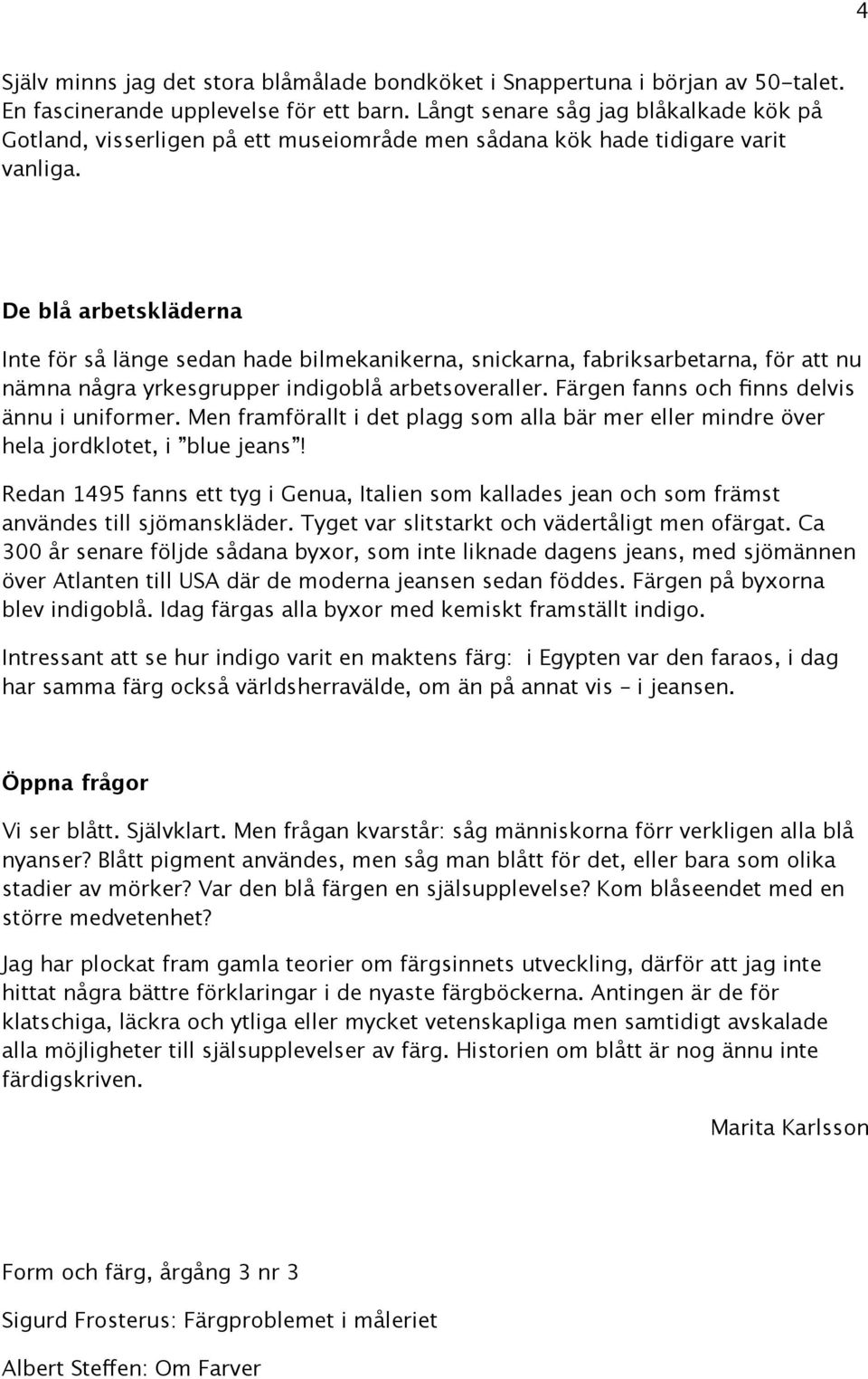 De blå arbetskläderna Inte för så länge sedan hade bilmekanikerna, snickarna, fabriksarbetarna, för att nu nämna några yrkesgrupper indigoblå arbetsoveraller.