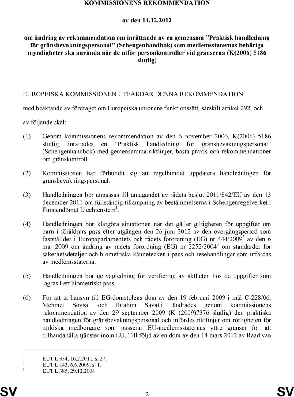 personkontroller vid gränserna (K(2006) 5186 slutlig) EUROPEISKA KOMMISSIONEN UTFÄRDAR DENNA REKOMMENDATION med beaktande av fördraget om Europeiska unionens funktionssätt, särskilt artikel 292, och