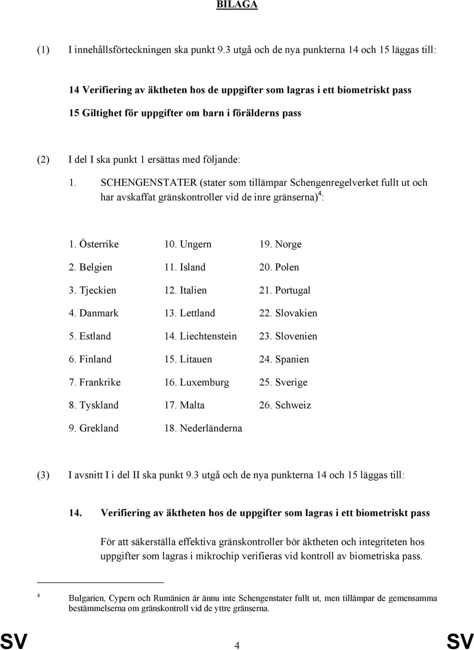 punkt 1 ersättas med följande: 1. SCHENGENSTATER (stater som tillämpar Schengenregelverket fullt ut och har avskaffat gränskontroller vid de inre gränserna) 4 : 1. Österrike 10. Ungern 19. Norge 2.