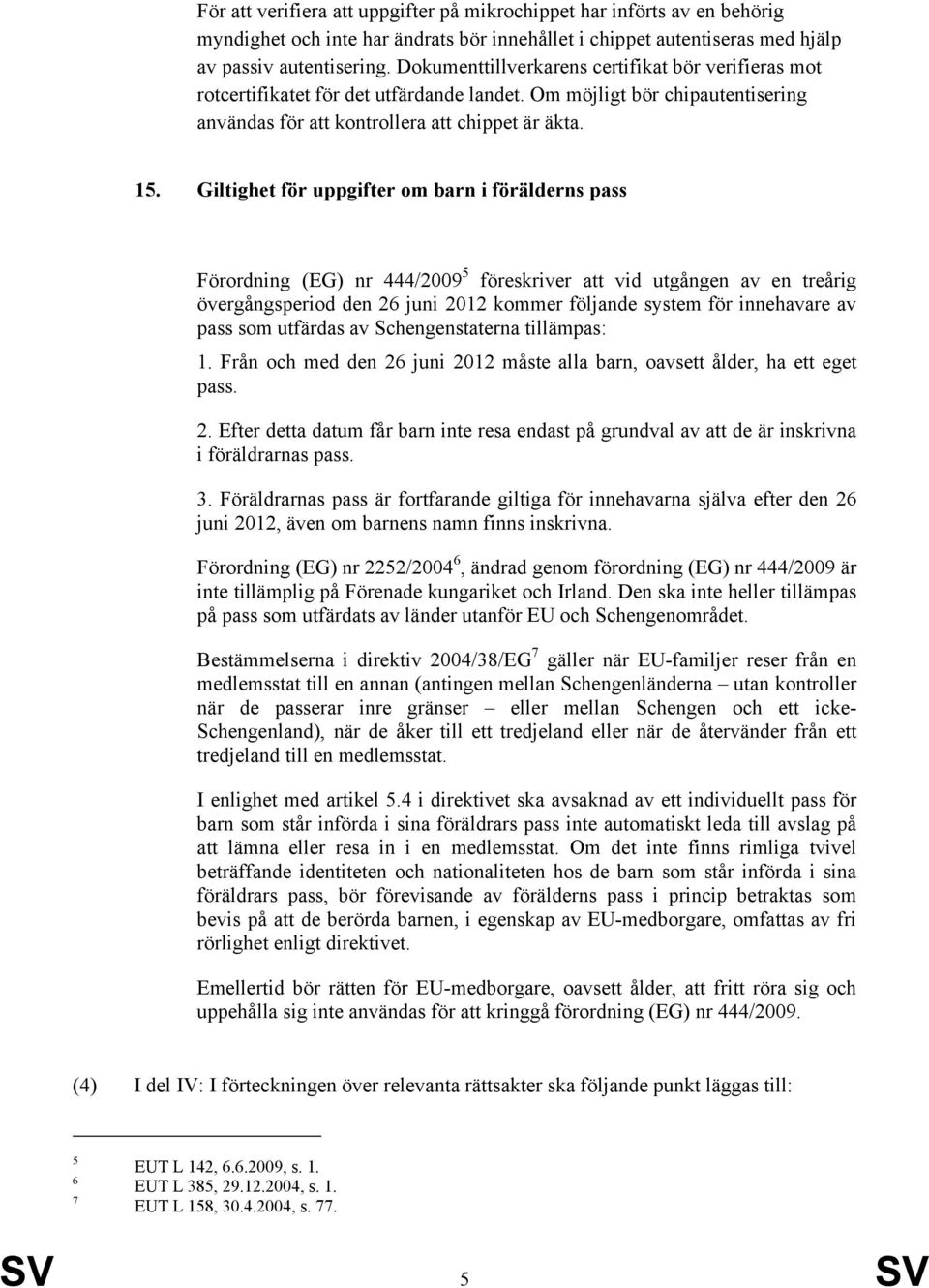 Giltighet för uppgifter om barn i förälderns pass Förordning (EG) nr 444/2009 5 föreskriver att vid utgången av en treårig övergångsperiod den 26 juni 2012 kommer följande system för innehavare av