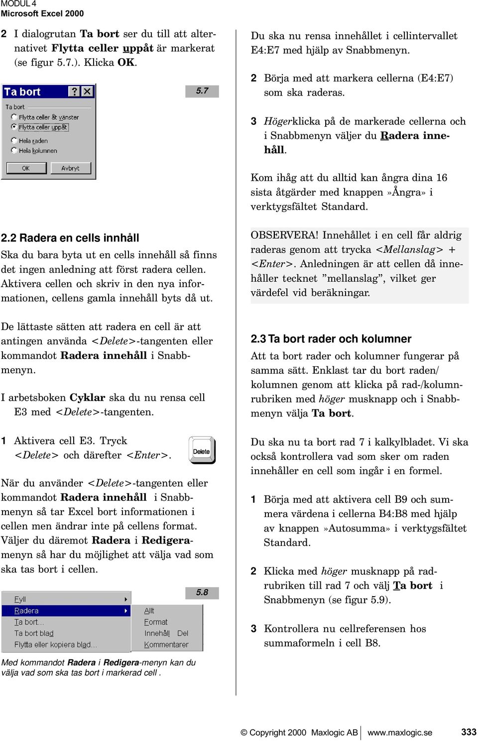 333 3 Högerklicka på de markerade cellerna och i Snabbmenyn väljer du Radera innehåll. Kom ihåg att du alltid kan ångra dina 16 sista åtgärder med knappen»ångra» i verktygsfältet Standard. 2.