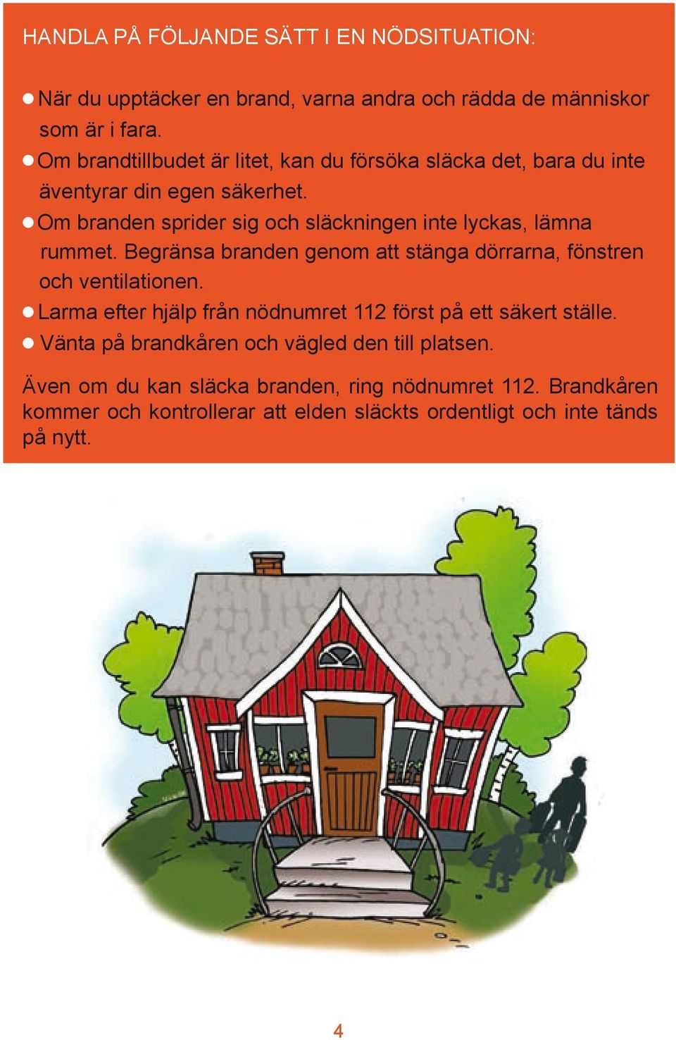 l Om branden sprider sig och släckningen inte lyckas, lämna rummet. Begränsa branden genom att stänga dörrarna, fönstren och ventilationen.