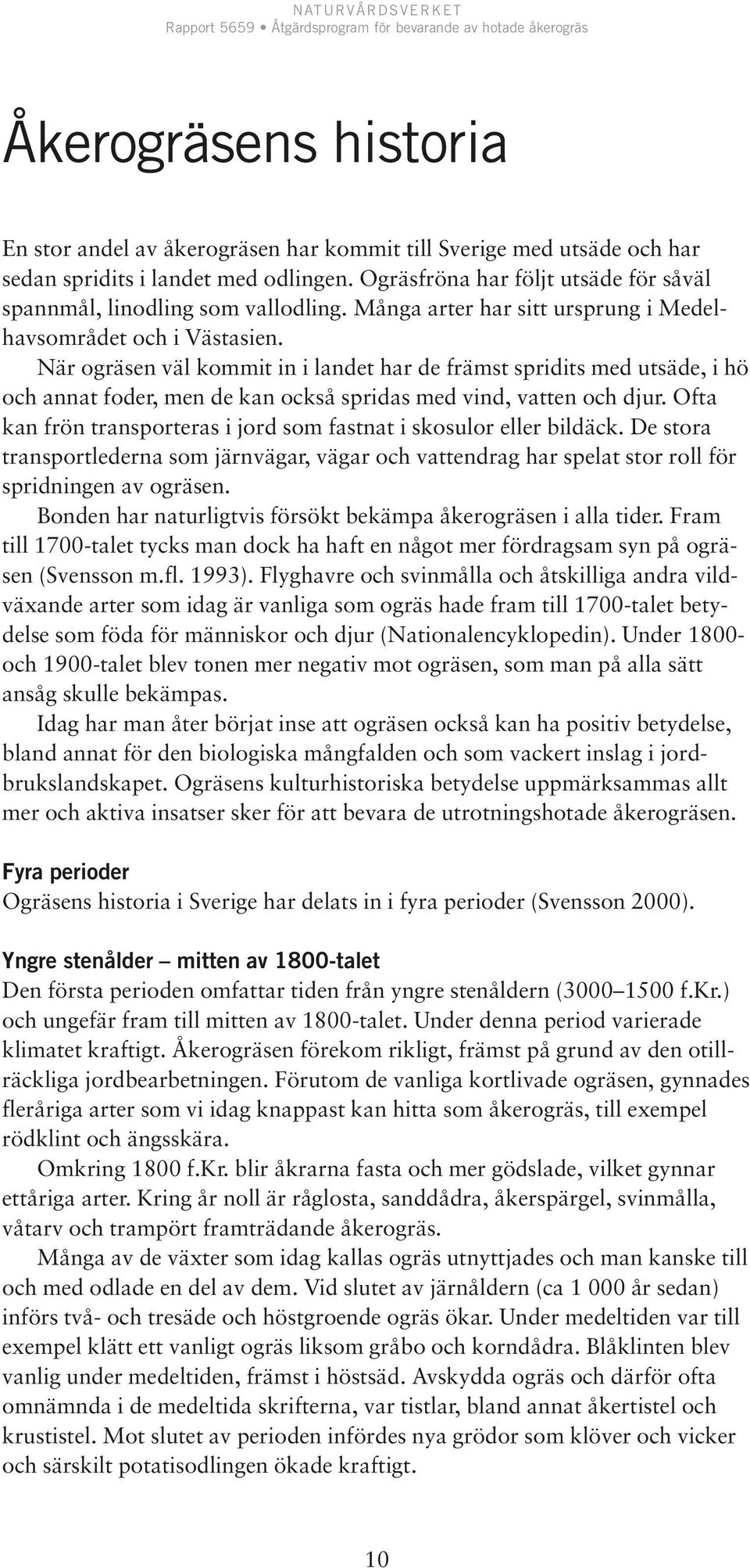När ogräsen väl kommit in i landet har de främst spridits med utsäde, i hö och annat foder, men de kan också spridas med vind, vatten och djur.