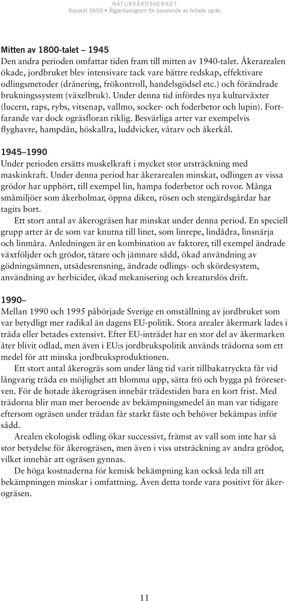 Under denna tid infördes nya kulturväxter (lucern, raps, rybs, vitsenap, vallmo, socker- och foderbetor och lupin). Fortfarande var dock ogräsfloran riklig.