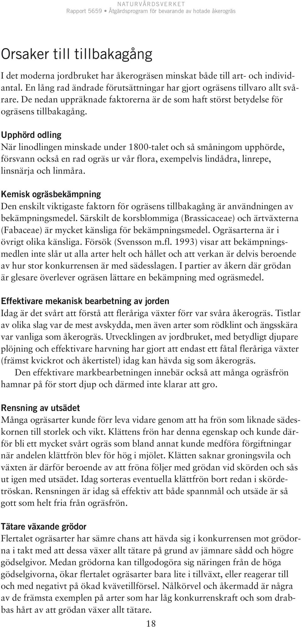 Upphörd odling När linodlingen minskade under 1800-talet och så småningom upphörde, försvann också en rad ogräs ur vår flora, exempelvis lindådra, linrepe, linsnärja och linmåra.