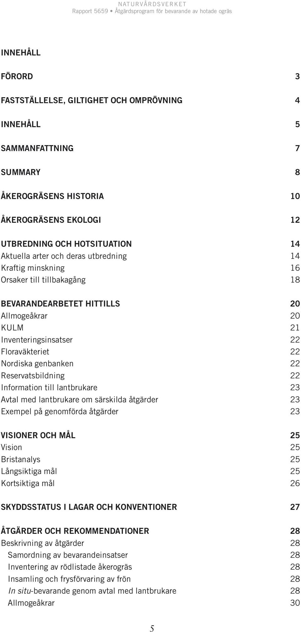 Inventeringsinsatser 22 Floraväkteriet 22 Nordiska genbanken 22 Reservatsbildning 22 Information till lantbrukare 23 Avtal med lantbrukare om särskilda åtgärder 23 Exempel på genomförda åtgärder 23