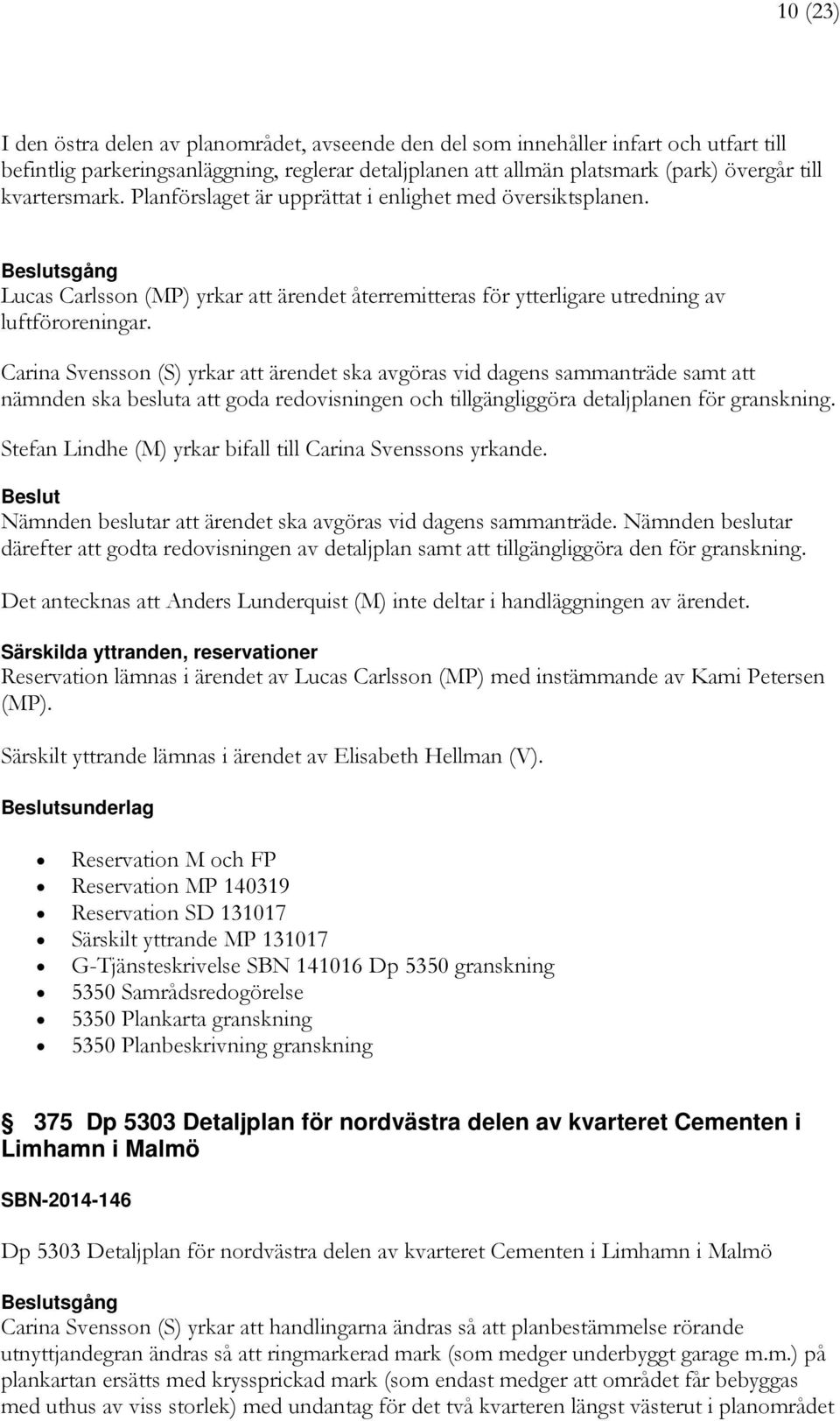 Carina Svensson (S) yrkar att ärendet ska avgöras vid dagens sammanträde samt att nämnden ska besluta att goda redovisningen och tillgängliggöra detaljplanen för granskning.