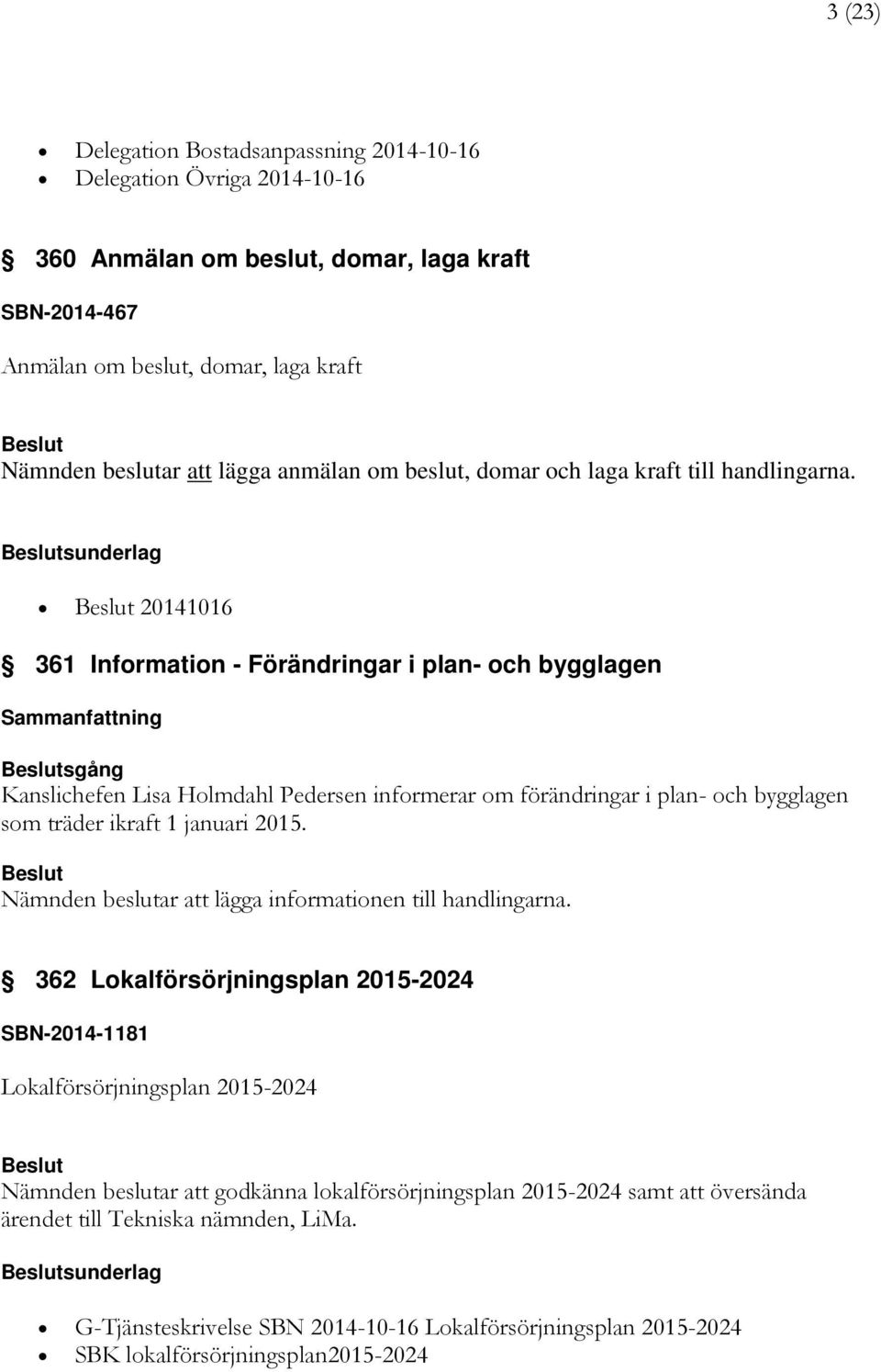 sunderlag 20141016 361 Information - Förändringar i plan- och bygglagen Sammanfattning sgång Kanslichefen Lisa Holmdahl Pedersen informerar om förändringar i plan- och bygglagen som träder ikraft 1