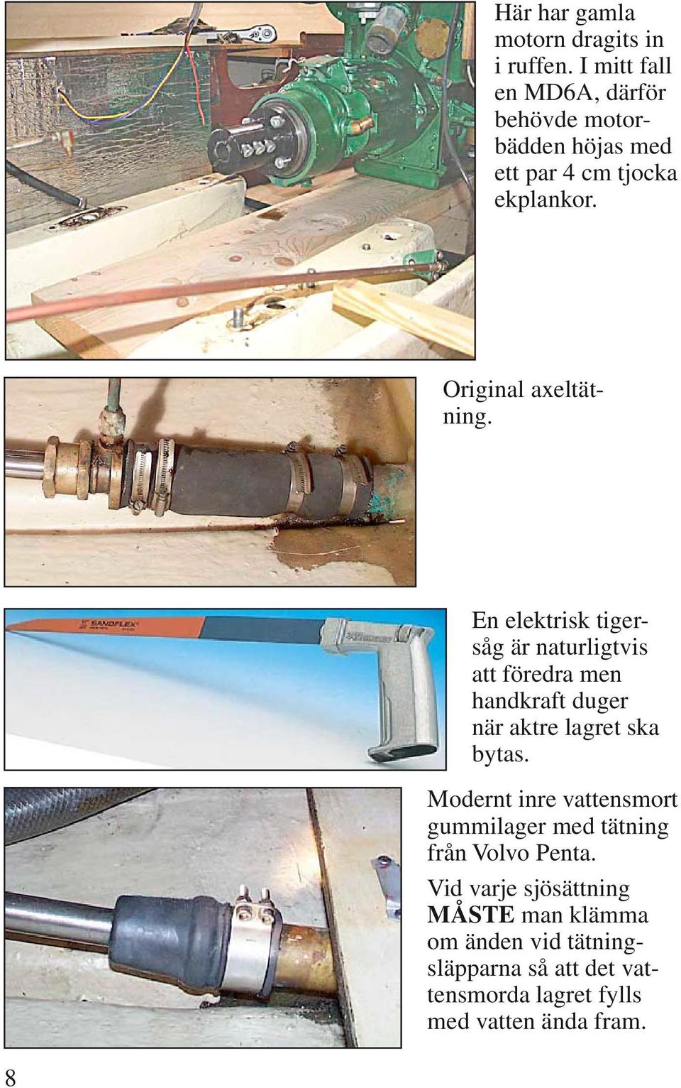 En elektrisk tigersåg är naturligtvis att föredra men handkraft duger när aktre lagret ska bytas.