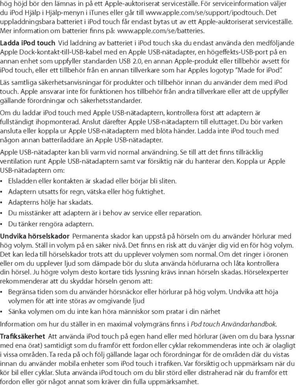 Ladda ipod touch Vid laddning av batteriet i ipod touch ska du endast använda den medföljande Apple Dock-kontakt-till-USB-kabel med en Apple USB-nätadapter, en höge ekts-usb-port på en annan enhet