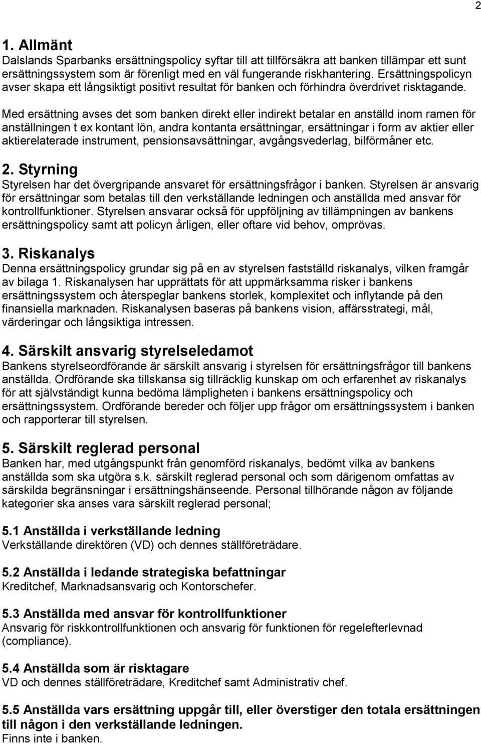 Med ersättning avses det som banken direkt eller indirekt betalar en anställd inom ramen för anställningen t ex kontant lön, andra kontanta ersättningar, ersättningar i form av aktier eller