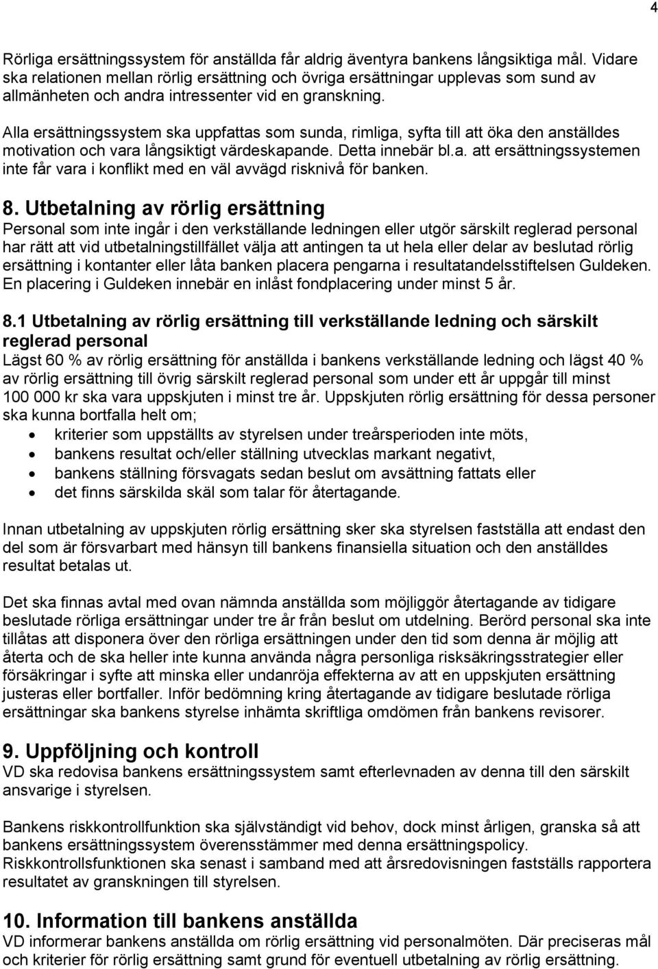 Alla ersättningssystem ska uppfattas som sunda, rimliga, syfta till att öka den anställdes motivation och vara långsiktigt värdeskapande. Detta innebär bl.a. att ersättningssystemen inte får vara i konflikt med en väl avvägd risknivå för banken.