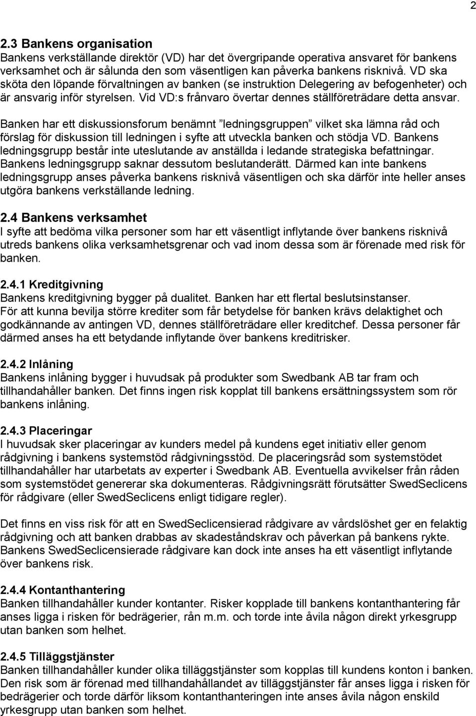Banken har ett diskussionsforum benämnt ledningsgruppen vilket ska lämna råd och förslag för diskussion till ledningen i syfte att utveckla banken och stödja VD.