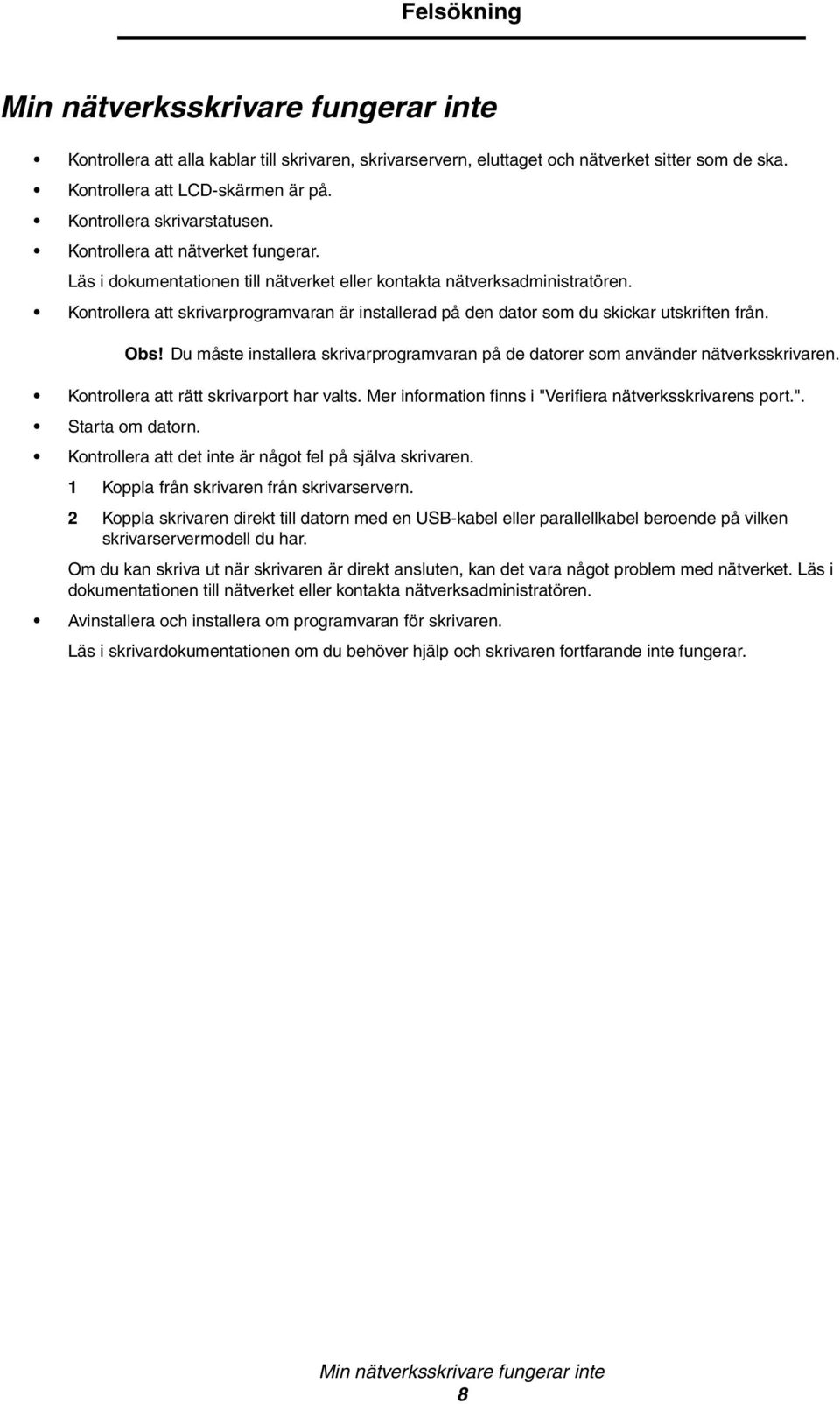 Kontrollera att skrivarprogramvaran är installerad på den dator som du skickar utskriften från. Obs! Du måste installera skrivarprogramvaran på de datorer som använder nätverksskrivaren.