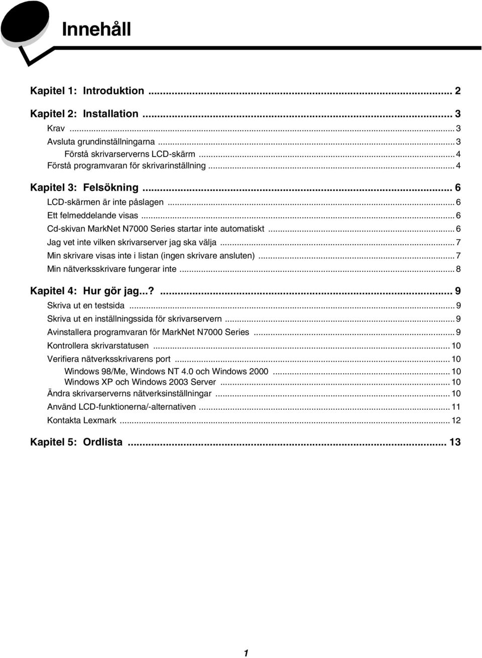 .. 6 Jag vet inte vilken skrivarserver jag ska välja... 7 Min skrivare visas inte i listan (ingen skrivare ansluten)... 7 Min nätverksskrivare fungerar inte... 8 Kapitel 4: Hur gör jag.