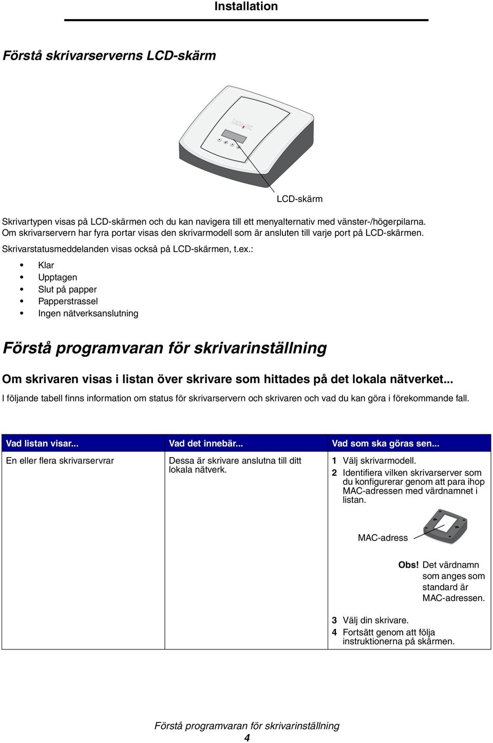 : Klar Upptagen Slut på papper Papperstrassel Ingen nätverksanslutning Förstå programvaran för skrivarinställning Om skrivaren visas i listan över skrivare som hittades på det lokala nätverket.
