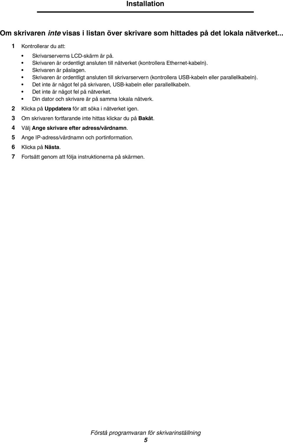 Skrivaren är ordentligt ansluten till skrivarservern (kontrollera USB-kabeln eller parallellkabeln). Det inte är något fel på skrivaren, USB-kabeln eller parallellkabeln.