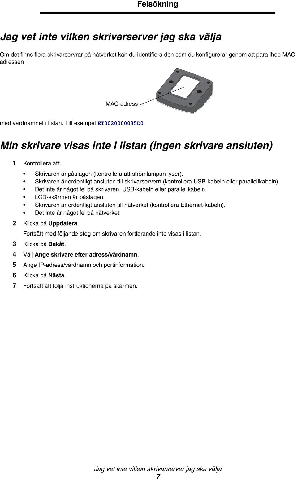 Skrivaren är ordentligt ansluten till skrivarservern (kontrollera USB-kabeln eller parallellkabeln). Det inte är något fel på skrivaren, USB-kabeln eller parallellkabeln. LCD-skärmen är påslagen.