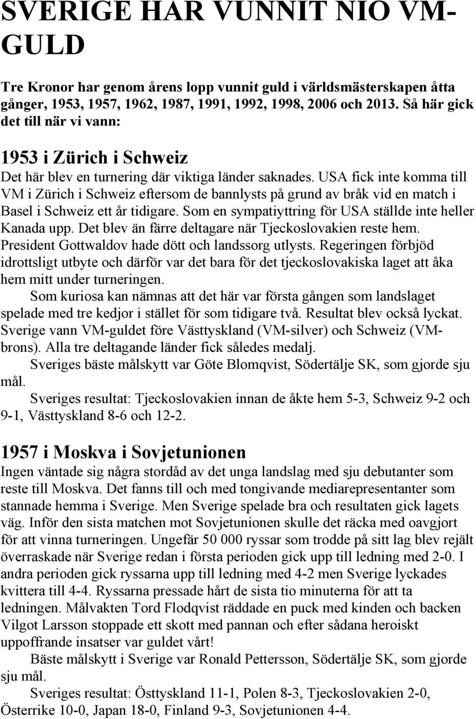 USA fick inte komma till VM i Zürich i Schweiz eftersom de bannlysts på grund av bråk vid en match i Basel i Schweiz ett år tidigare. Som en sympatiyttring för USA ställde inte heller Kanada upp.