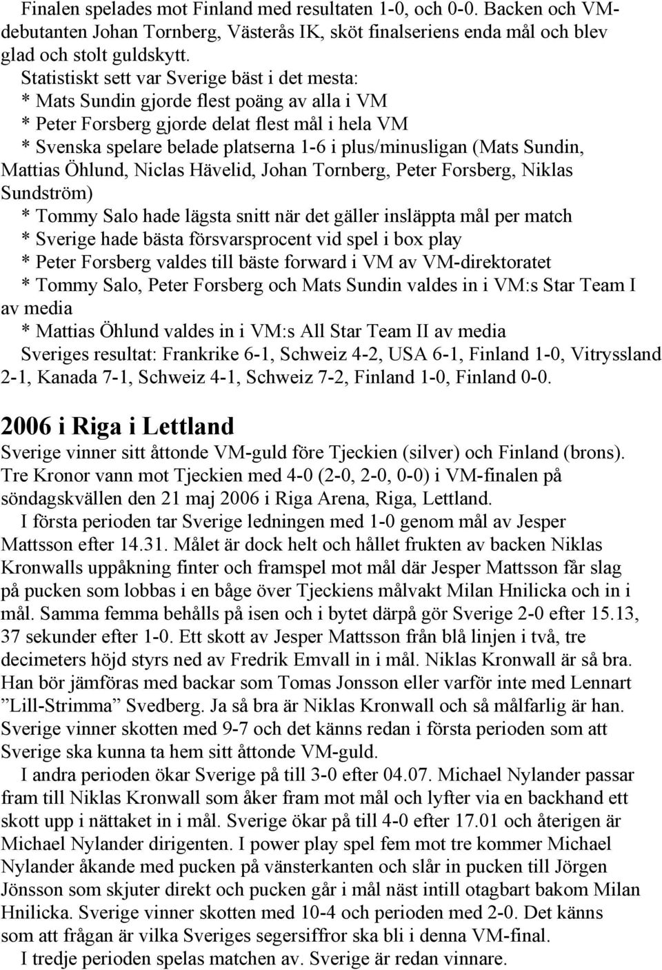 (Mats Sundin, Mattias Öhlund, Niclas Hävelid, Johan Tornberg, Peter Forsberg, Niklas Sundström) * Tommy Salo hade lägsta snitt när det gäller insläppta mål per match * Sverige hade bästa