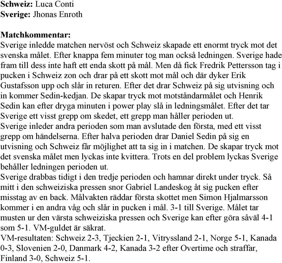 Men då fick Fredrik Pettersson tag i pucken i Schweiz zon och drar på ett skott mot mål och där dyker Erik Gustafsson upp och slår in returen.