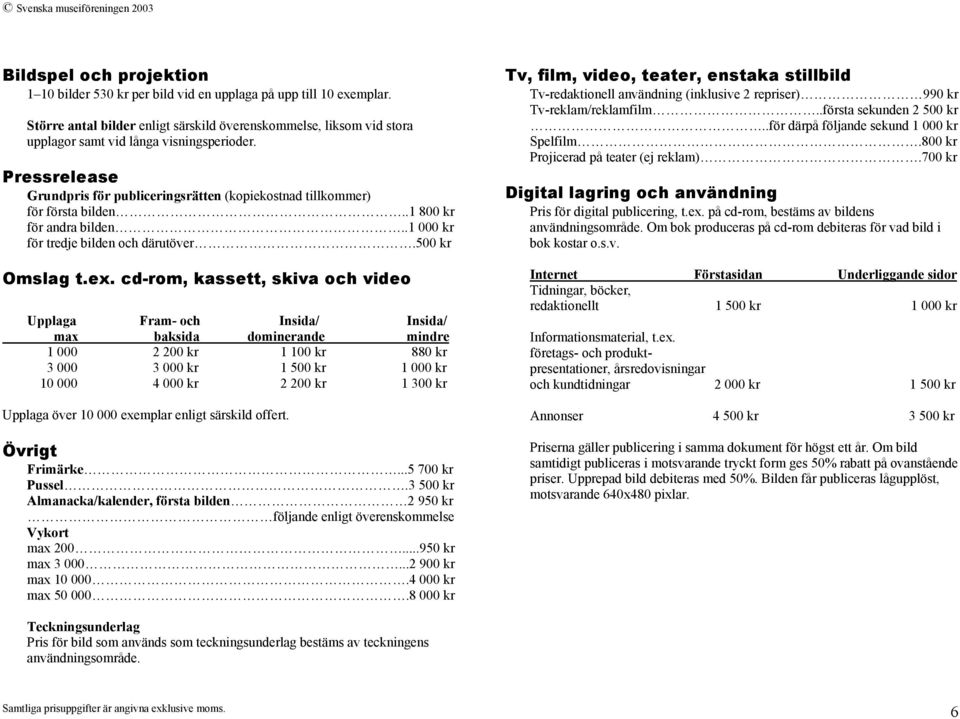 Pressrelease Grundpris för publiceringsrätten (kopiekostnad tillkommer) för första bilden..1 800 kr för andra bilden..1 000 kr för tredje bilden och därutöver.500 kr Omslag t.ex.