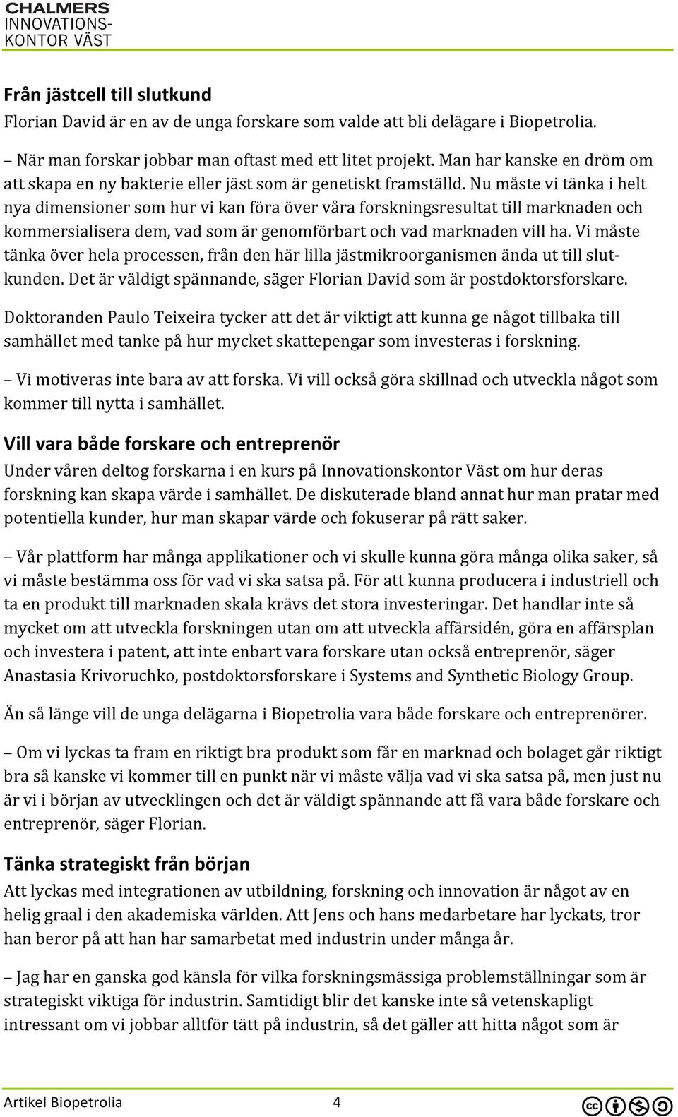 Nu måste vi tänka i helt nya dimensioner som hur vi kan föra över våra forskningsresultat till marknaden och kommersialisera dem, vad som är genomförbart och vad marknaden vill ha.