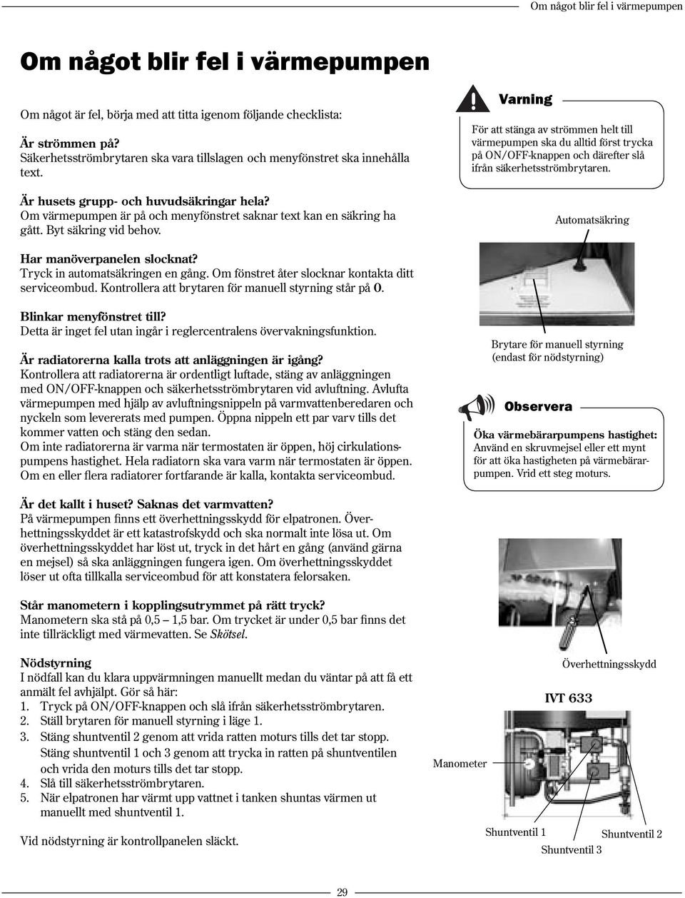 Varning För att stänga av strömmen helt till värmepumpen ska du alltid först trycka på ON/OFF-knappen och därefter slå ifrån säkerhetsströmbrytaren. Automatsäkring Har manöverpanelen slocknat?