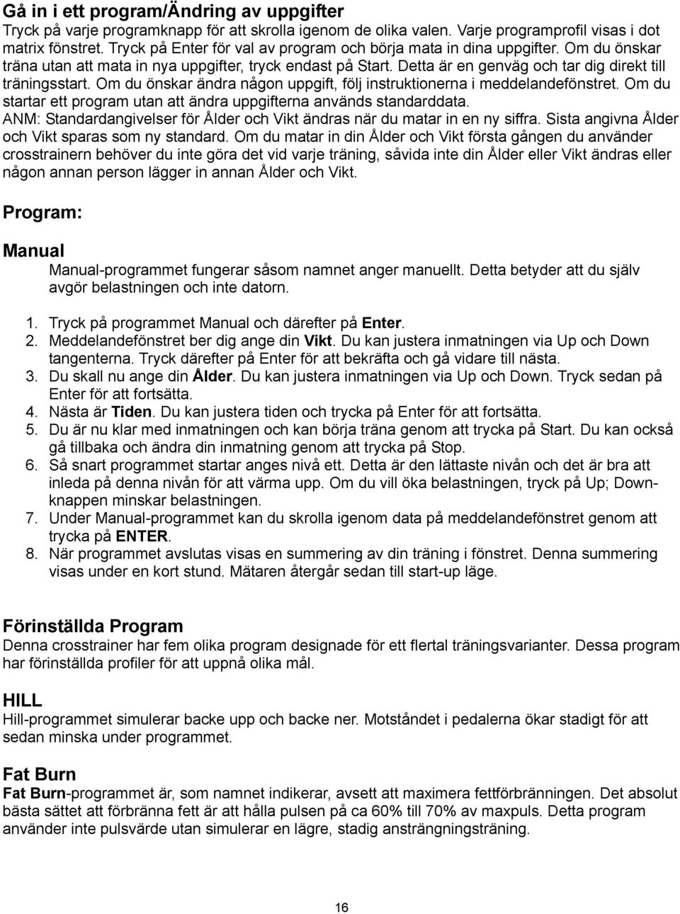 Om du önskar ändra någon uppgift, följ instruktionerna i meddelandefönstret. Om du startar ett program utan att ändra uppgifterna används standarddata.