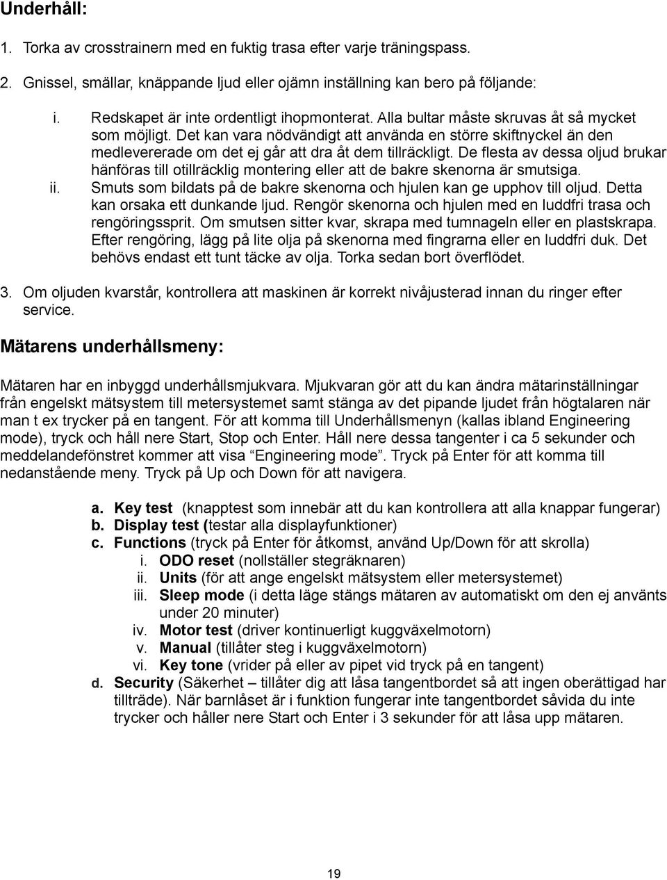 Det kan vara nödvändigt att använda en större skiftnyckel än den medlevererade om det ej går att dra åt dem tillräckligt.