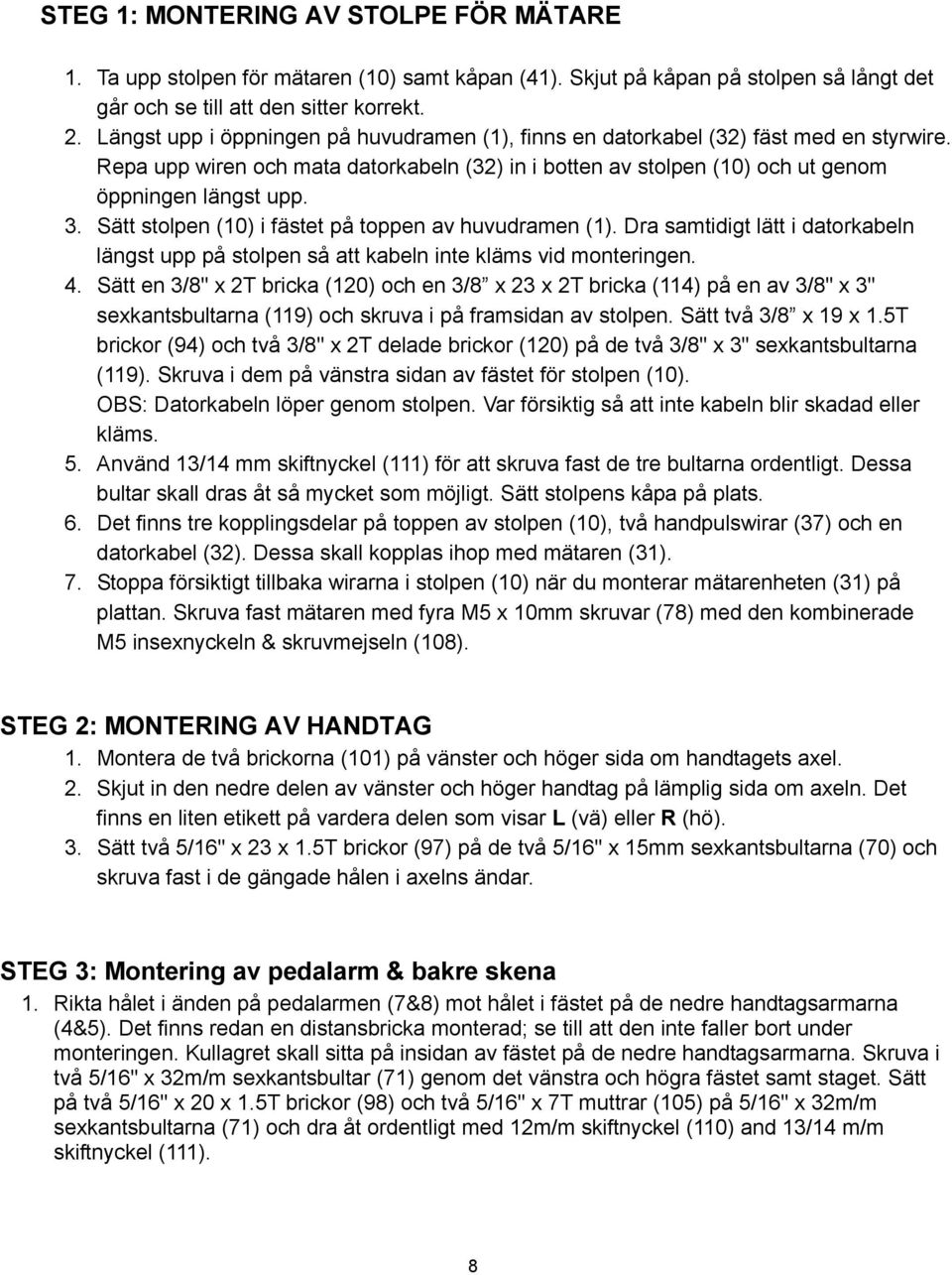 Sätt stolpen (10) i fästet på toppen av huvudramen (1). Dra samtidigt lätt i datorkabeln längst upp på stolpen så att kabeln inte kläms vid monteringen. 4.