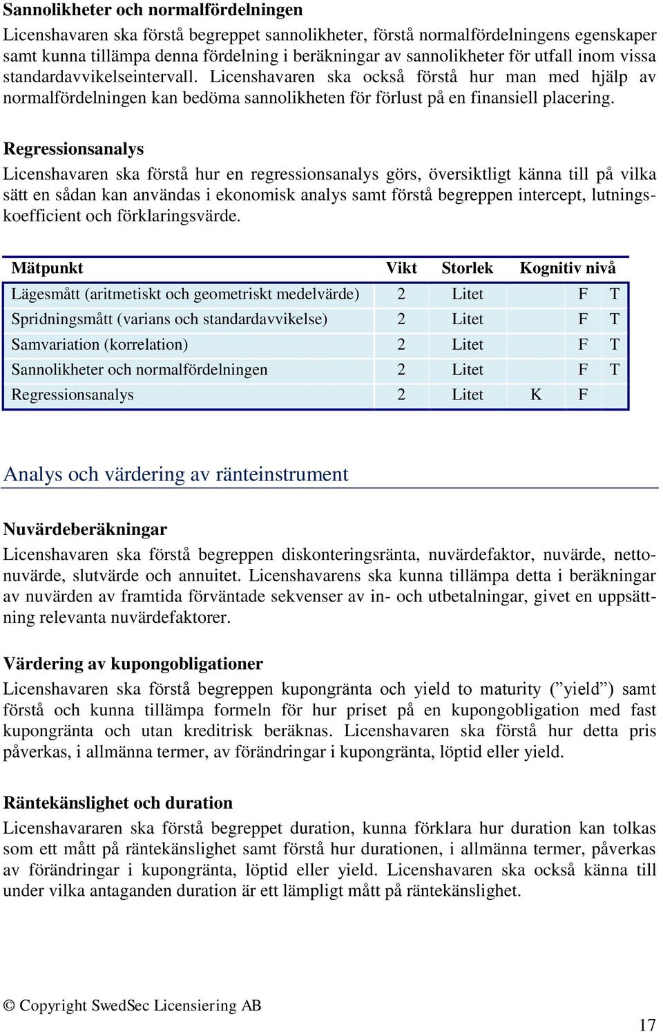 Regressionsanalys Licenshavaren ska förstå hur en regressionsanalys görs, översiktligt känna till på vilka sätt en sådan kan användas i ekonomisk analys samt förstå begreppen intercept,