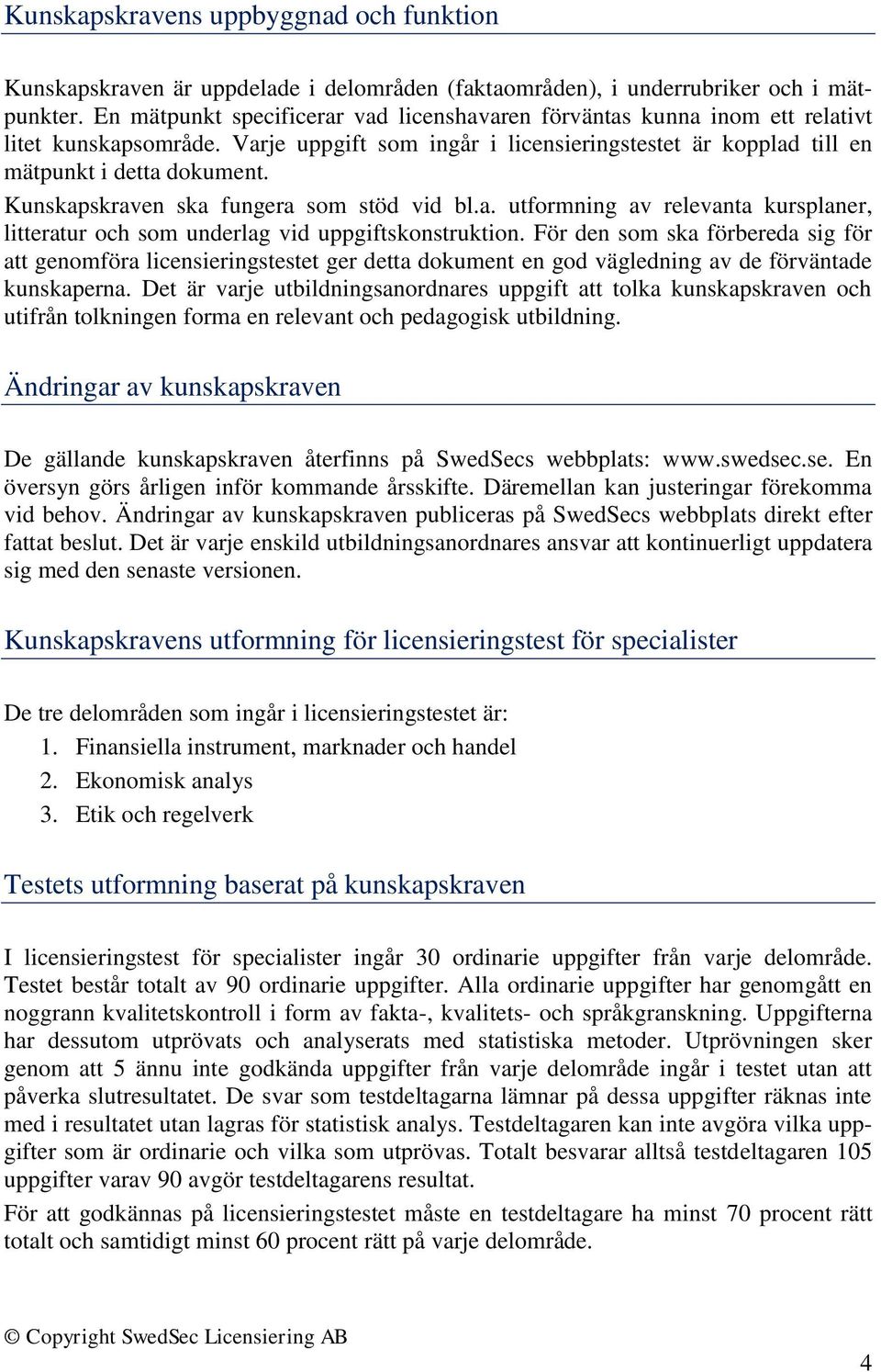 Kunskapskraven ska fungera som stöd vid bl.a. utformning av relevanta kursplaner, litteratur och som underlag vid uppgiftskonstruktion.