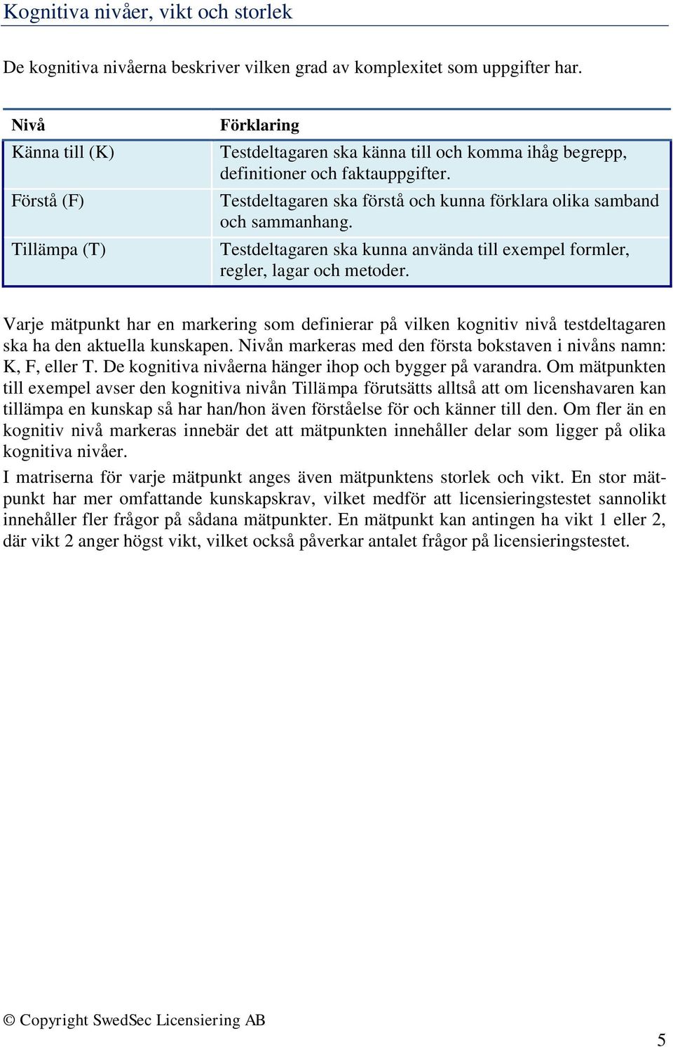 Testdeltagaren ska förstå och kunna förklara olika samband och sammanhang. Testdeltagaren ska kunna använda till exempel formler, regler, lagar och metoder.