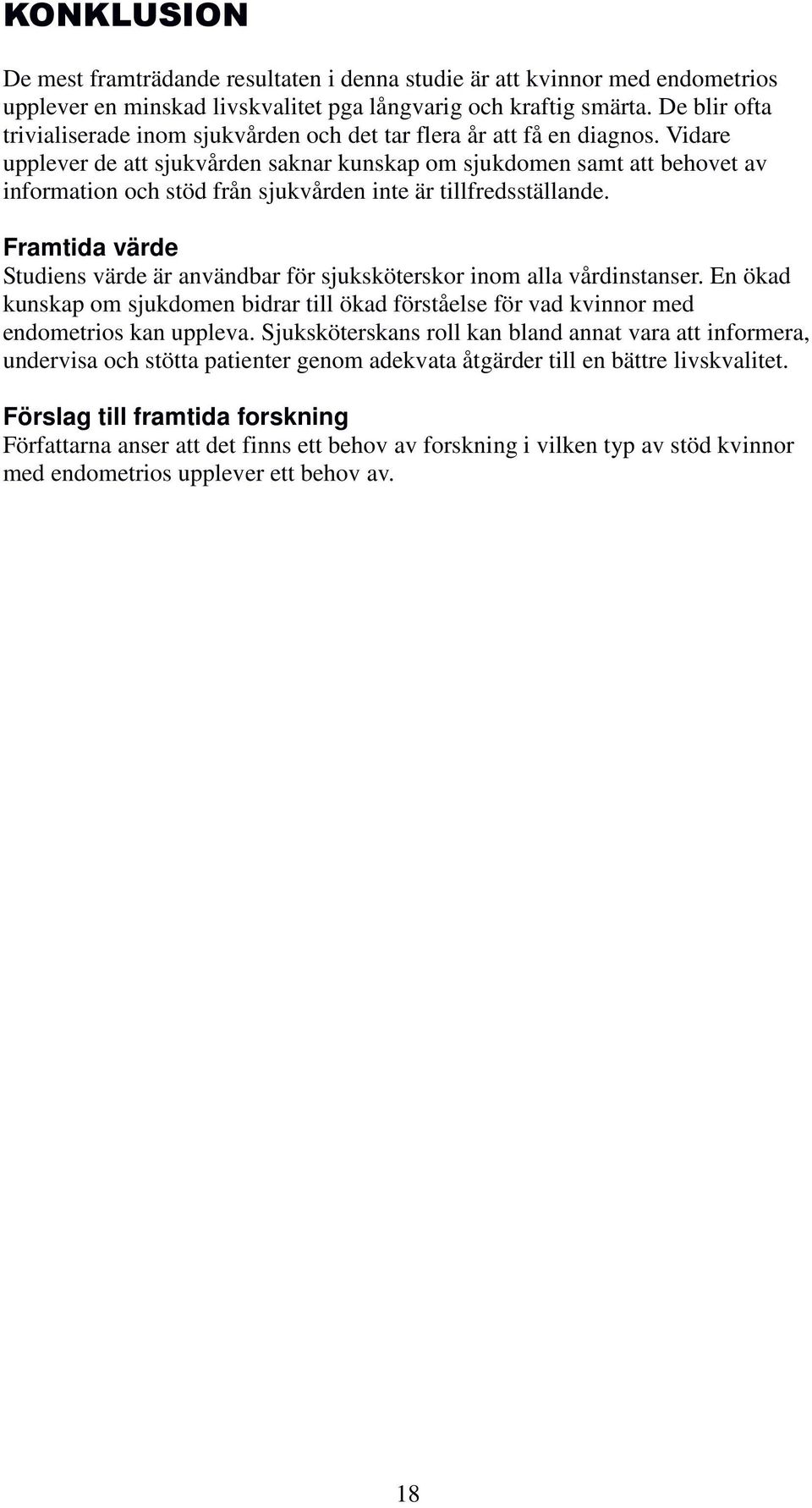 Vidare upplever de att sjukvården saknar kunskap om sjukdomen samt att behovet av information och stöd från sjukvården inte är tillfredsställande.