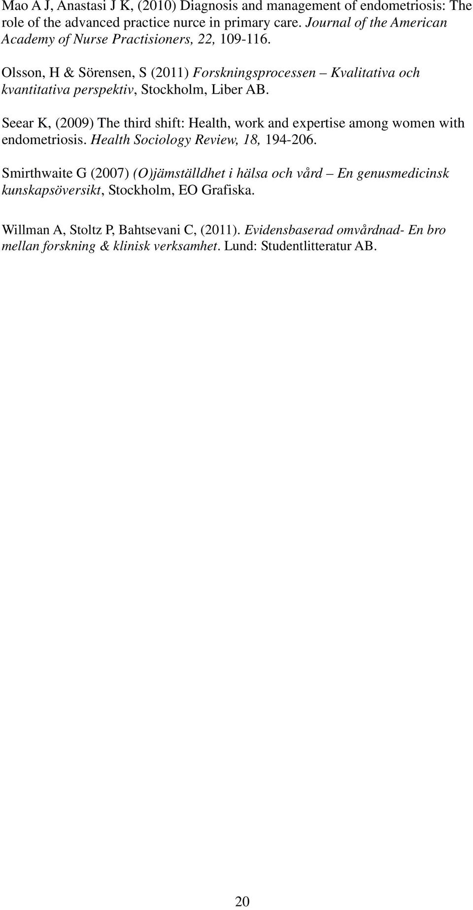 Olsson, H & Sörensen, S (2011) Forskningsprocessen Kvalitativa och kvantitativa perspektiv, Stockholm, Liber AB.