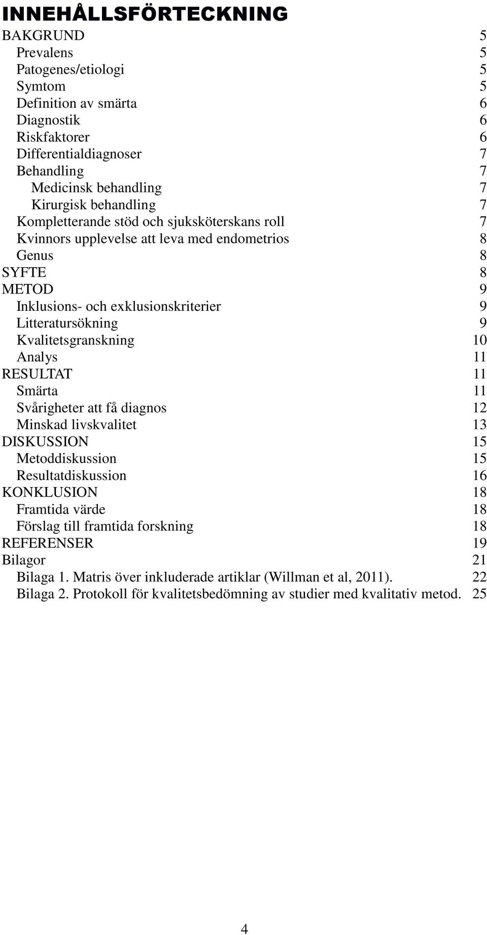 Kvalitetsgranskning 10 Analys 11 RESULTAT 11 Smärta 11 Svårigheter att få diagnos 12 Minskad livskvalitet 13 DISKUSSION 15 Metoddiskussion 15 Resultatdiskussion 16 KONKLUSION 18 Framtida värde 18