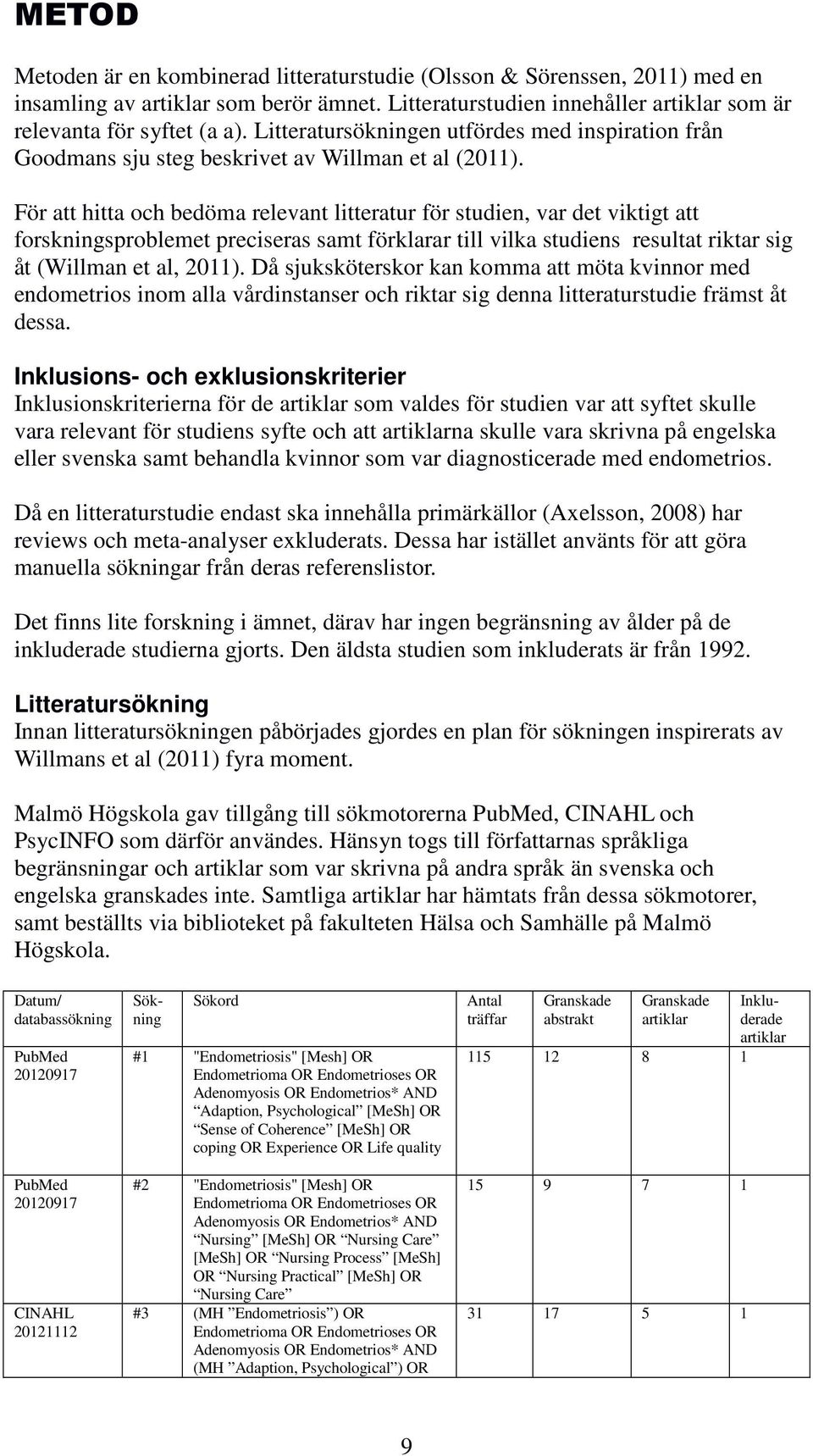För att hitta och bedöma relevant litteratur för studien, var det viktigt att forskningsproblemet preciseras samt förklarar till vilka studiens resultat riktar sig åt (Willman et al, 2011).