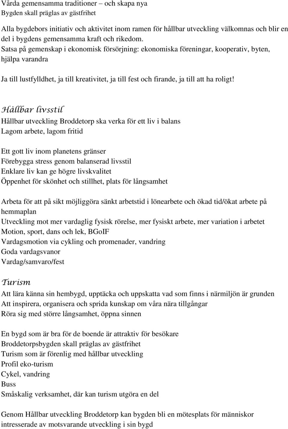 Satsa på gemenskap i ekonomisk försörjning: ekonomiska föreningar, kooperativ, byten, hjälpa varandra Ja till lustfylldhet, ja till kreativitet, ja till fest och firande, ja till att ha roligt!
