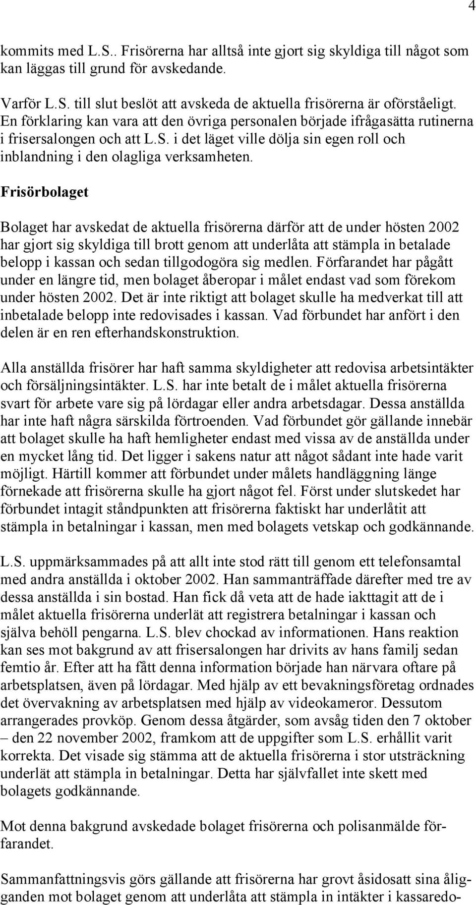 Frisörbolaget Bolaget har avskedat de aktuella frisörerna därför att de under hösten 2002 har gjort sig skyldiga till brott genom att underlåta att stämpla in betalade belopp i kassan och sedan