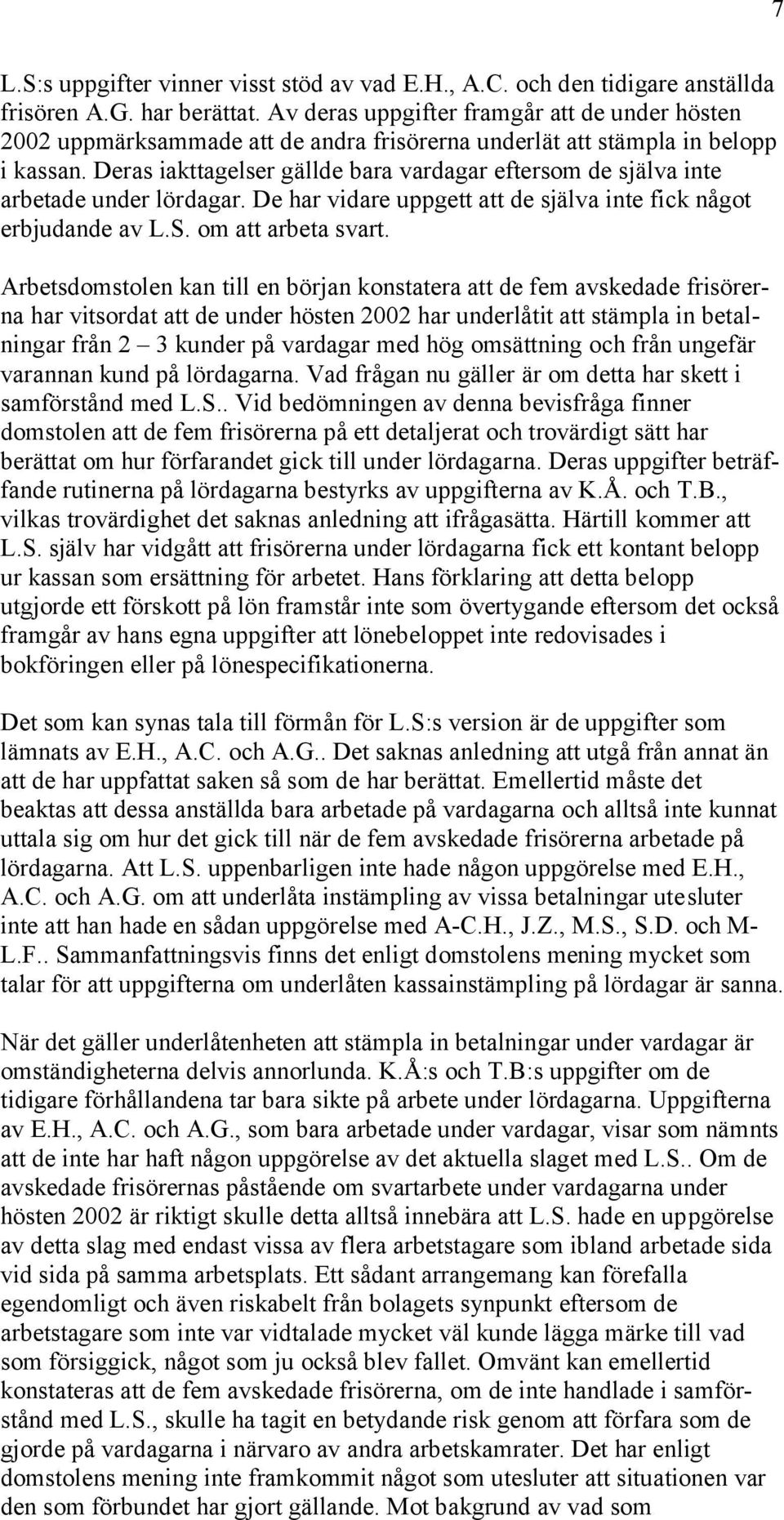 Deras iakttagelser gällde bara vardagar eftersom de själva inte arbetade under lördagar. De har vidare uppgett att de själva inte fick något erbjudande av L.S. om att arbeta svart.