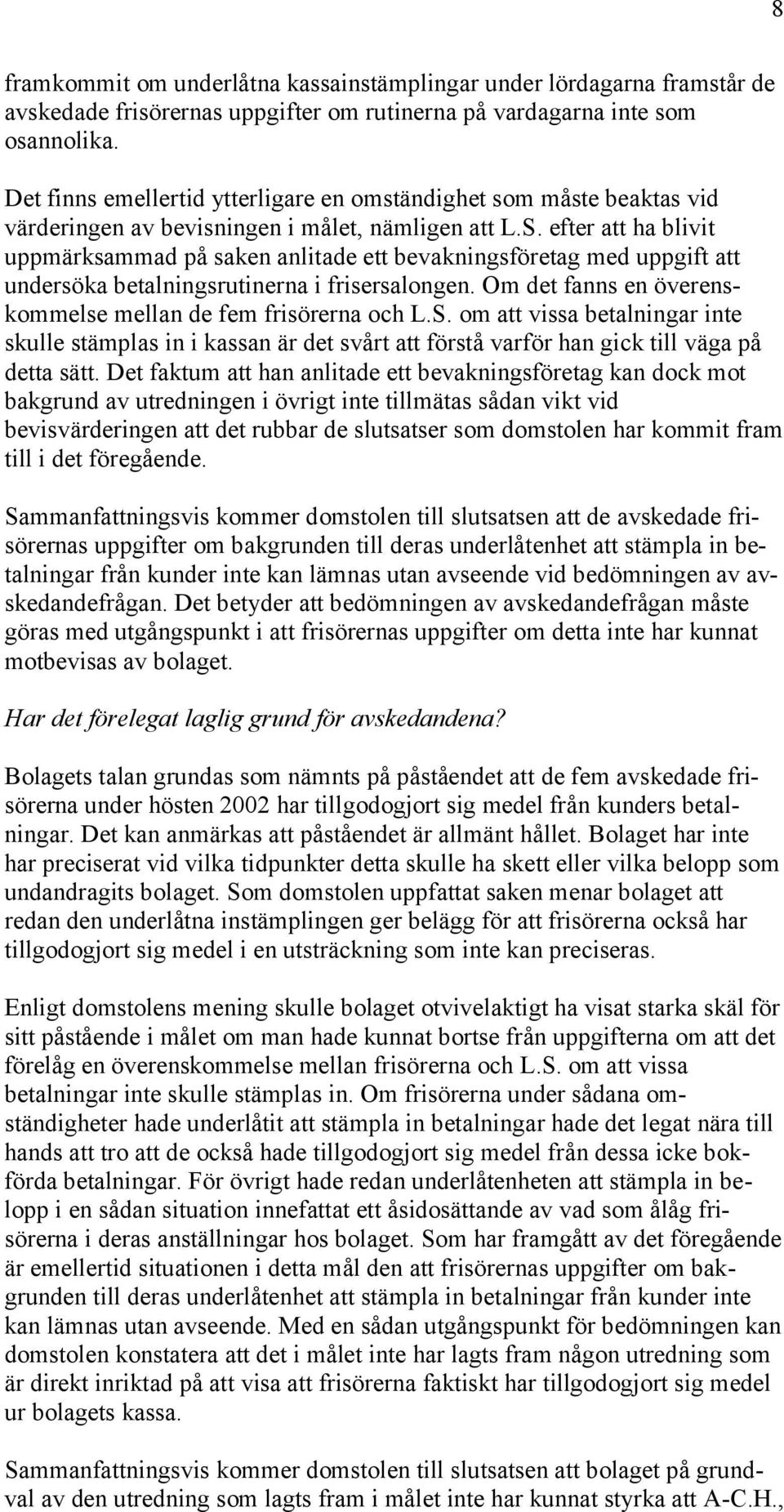 efter att ha blivit uppmärksammad på saken anlitade ett bevakningsföretag med uppgift att undersöka betalningsrutinerna i frisersalongen.