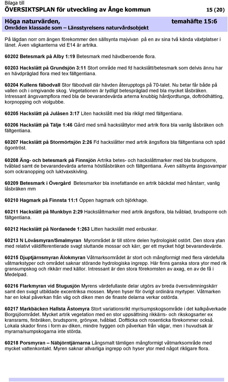 60204 Kullens fäbodvall Stor fäbodvall där hävden återupptogs på 70-talet. Nu betar får både på vallen och i omgivande skog. Vegetationen är tydligt betespräglad med bla mycket låsbräken.