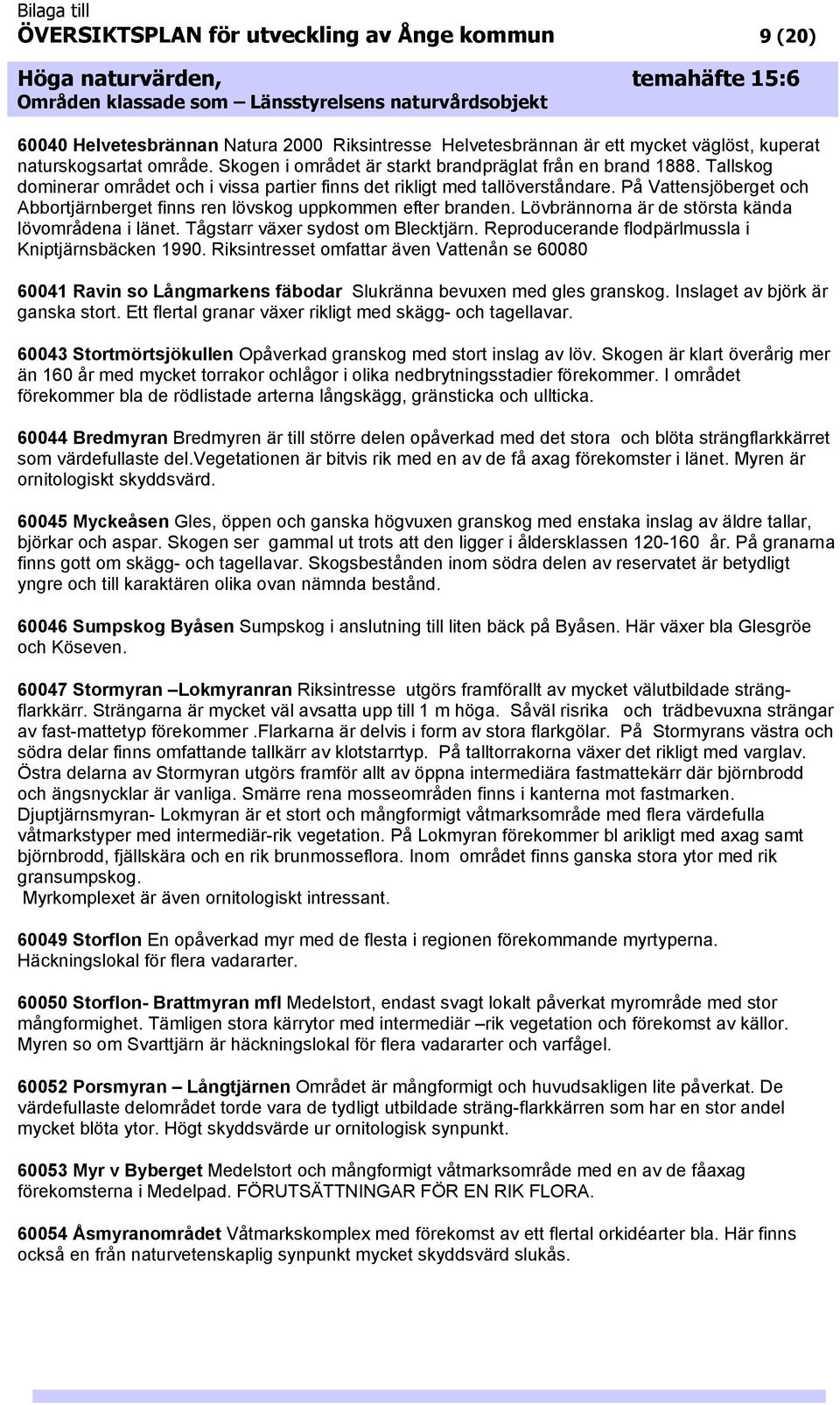 På Vattensjöberget och Abbortjärnberget finns ren lövskog uppkommen efter branden. Lövbrännorna är de största kända lövområdena i länet. Tågstarr växer sydost om Blecktjärn.